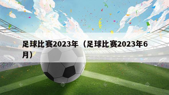 足球比赛2023年（足球比赛2023年6月）